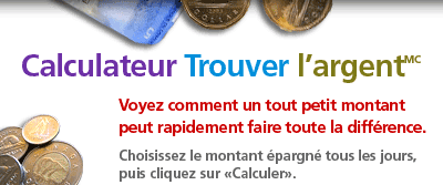 Quel-est votre facteur FTM MC*? Voyez ce que vous pourriez obtenir en investissant seulement un petit montant chaque jour. Il vous suffit do s�lectionner le montant epergne chaque jour et do cliquer sur �Calculer�.