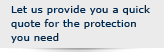 Let us provide you a quick quote for the protection you need