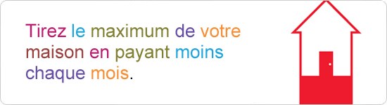 Tirez le maximum de votre maison en payant moins chaque mois.