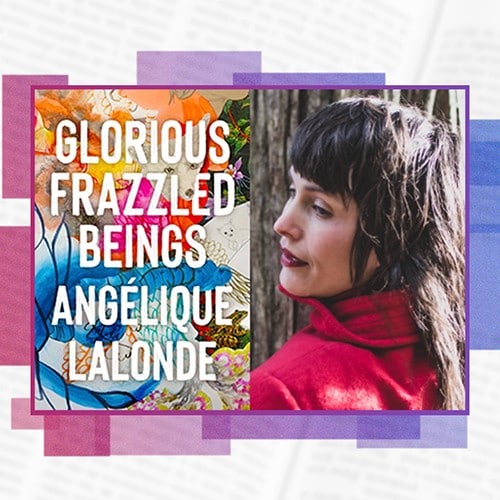 Glorious Frazzled Beings - Angélique Lalonde