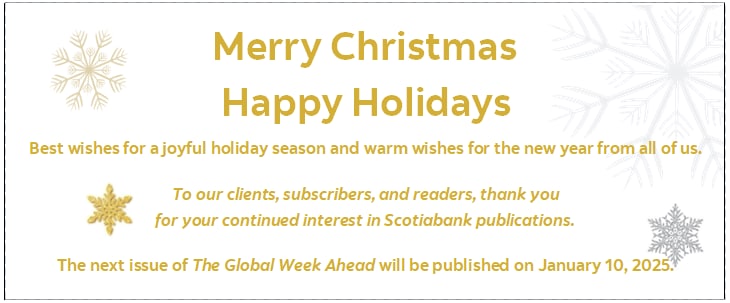 Merry Christmas Happy Holidays Best wishes for a joyful holiday season and warm wishes for the new year from all of us. To our clients, subscribers, and readers, thank you  for your continued interest in Scotiabank publications. The next issue of The Global Week Ahead will be published on January 10, 2025.  